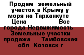 Продам  земельный участок в Крыму у моря на Тарханкуте › Цена ­ 8 000 000 - Все города Недвижимость » Земельные участки продажа   . Тамбовская обл.,Котовск г.